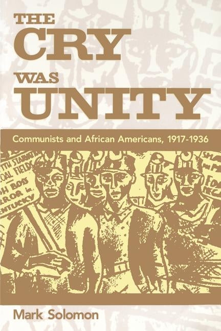 The Cry Was Unity: Communists and African Americans, 1917-36 by Solomon, Mark