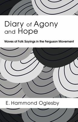 Diary of Agony and Hope: Waves of Folk Sayings in the Ferguson Movement by Oglesby, E. Hammond