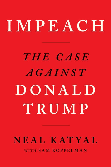 Impeach: The Case Against Donald Trump by Katyal, Neal