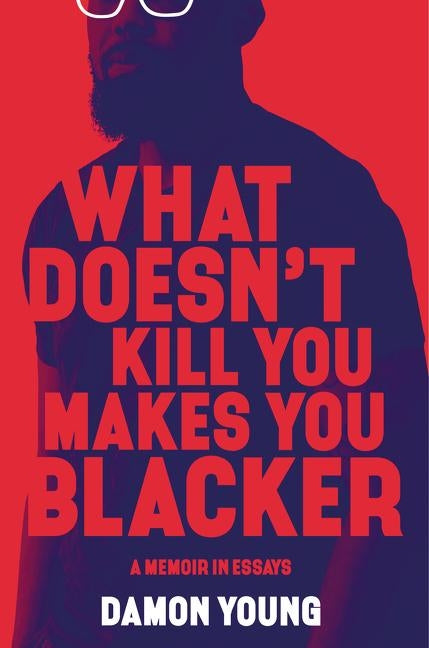 What Doesn't Kill You Makes You Blacker: A Memoir in Essays by Young, Damon