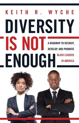 Diversity Is Not Enough: A Roadmap to Recruit, Develop and Promote Black Leaders in America by Wyche, Keith