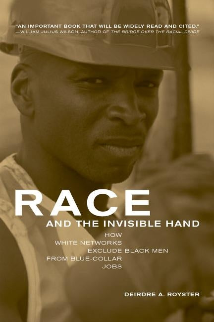 Race and the Invisible Hand: How White Networks Exclude Black Men from Blue-Collar Jobs by Royster, Deirdre