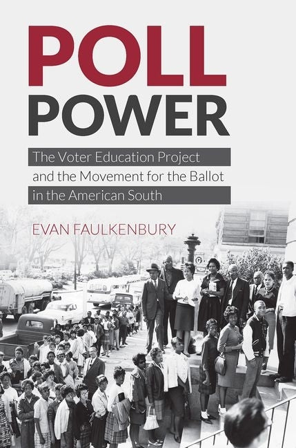 Poll Power: The Voter Education Project and the Movement for the Ballot in the American South by Faulkenbury, Evan