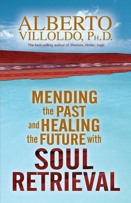 Mending the Past & Healing the Future with Soul Retrieval by Villoldo, Alberto