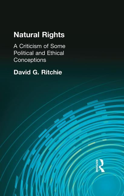 Natural Rights: A Criticism of Some Political and Ethical Conceptions by Ritchie, David G.