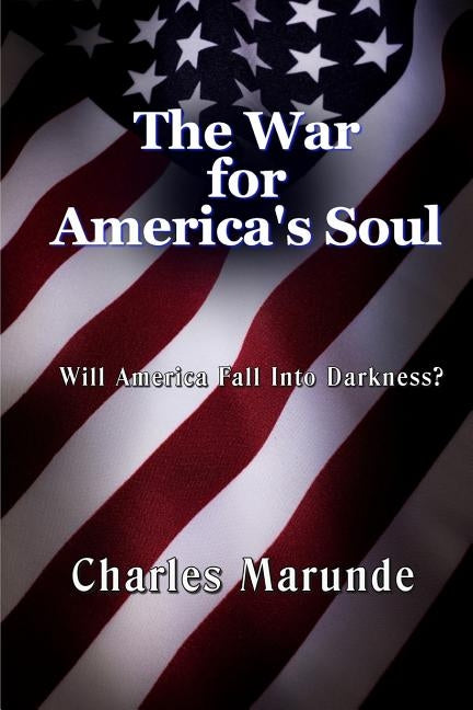 The War for America's Soul: Will America Fall Into Darkness? by Marunde, Charles