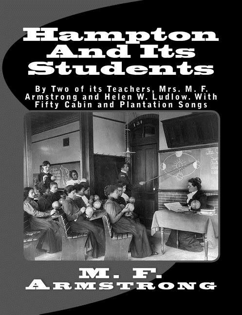 Hampton And Its Students: By Two of its Teachers, Mrs. M. F. Armstrong and Helen W. Ludlow. With Fifty Cabin and Plantation Songs by Ludlow, Helen W.