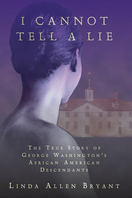 I Cannot Tell A Lie: The True Story of George Washington's African American Descendants by Bryant, Linda Allen