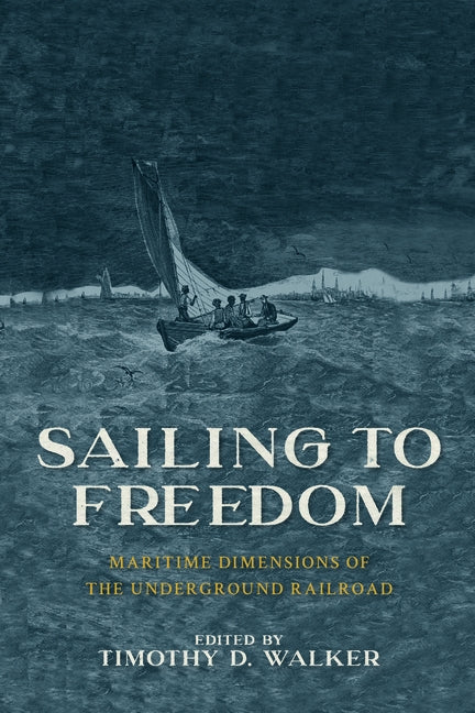 Sailing to Freedom: Maritime Dimensions of the Underground Railroad by Walker, Timothy D.