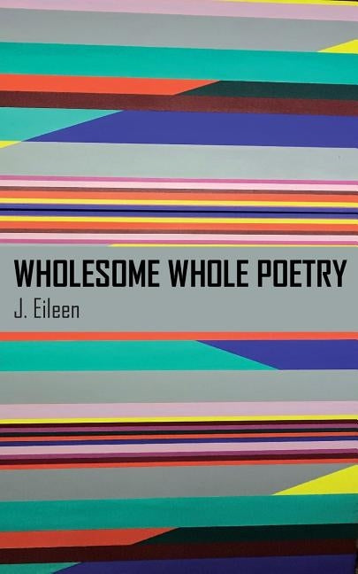Wholesome Whole Poetry by Eileen, J.