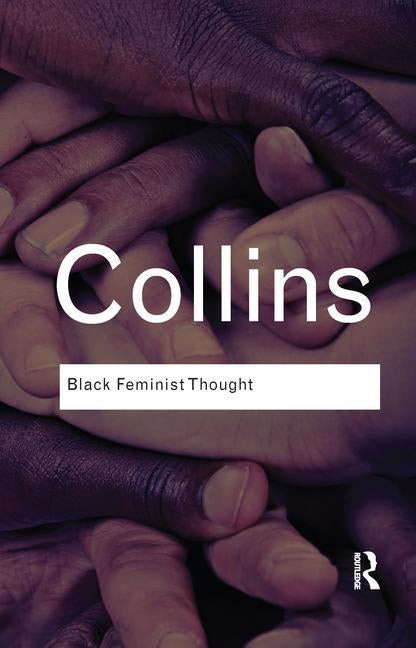 Black Feminist Thought: Knowledge, Consciousness, and the Politics of Empowerment by Hill Collins, Patricia