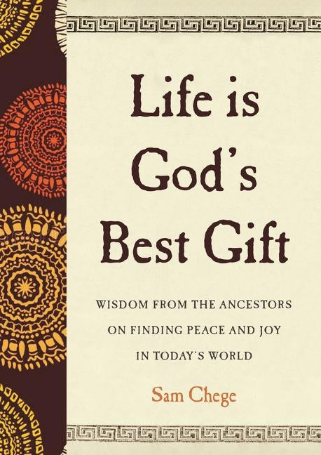 Life Is God's Best Gift: Wisdom from the Ancestors on Finding Peace and Joy in Today's World by Chege, Sam