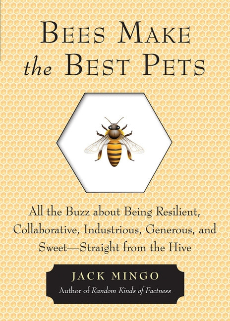 Bees Make the Best Pets: All the Buzz about Being Resilient, Collaborative, Industrious, Generous, and Sweet-Straight from the Hive by Mingo, Jack