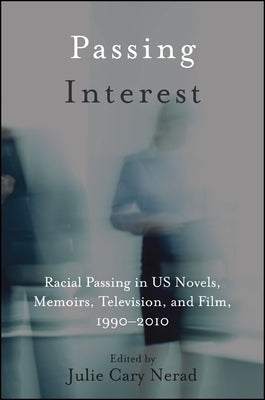Passing Interest: Racial Passing in Us Novels, Memoirs, Television, and Film, 1990-2010 by Nerad, Julie Cary