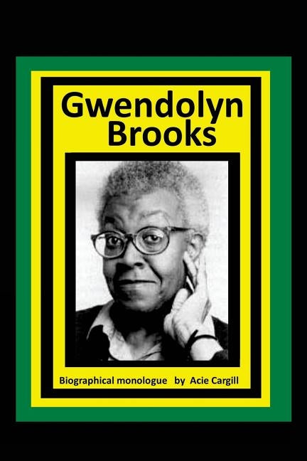 Gwendolyn Brooks: A Biographical Monologue by Cargill, Acie
