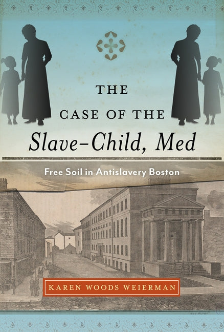 The Case of the Slave-Child, Med: Free Soil in Antislavery Boston by Weierman, Karen Woods