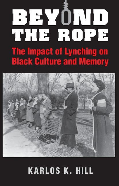 Beyond the Rope: The Impact of Lynching on Black Culture and Memory by Hill, Karlos K.