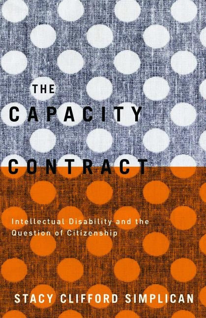 The Capacity Contract: Intellectual Disability and the Question of Citizenship by Simplican, Stacy Clifford