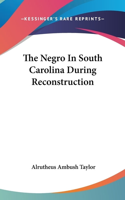 The Negro In South Carolina During Reconstruction by Taylor, Alrutheus Ambush