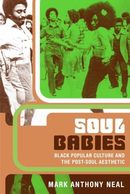 Soul Babies: Black Popular Culture and the Post-Soul Aesthetic by Neal, Mark Anthony