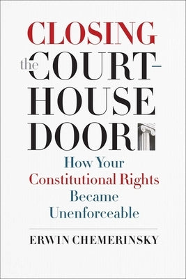 Closing the Courthouse Door: How Your Constitutional Rights Became Unenforceable by Chemerinsky, Erwin