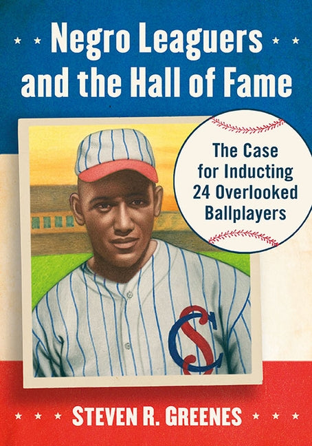 Negro Leaguers and the Hall of Fame: The Case for Inducting 24 Overlooked Ballplayers by Greenes, Steven R.