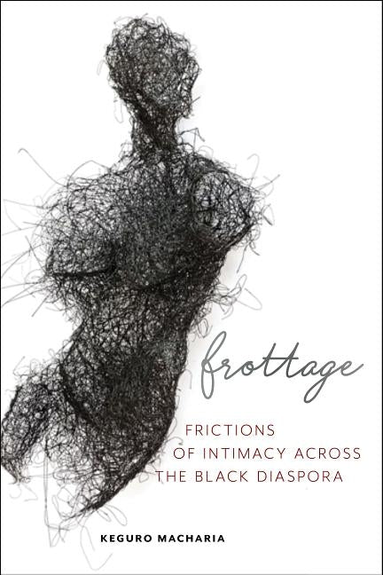 Frottage: Frictions of Intimacy Across the Black Diaspora by Macharia, Keguro