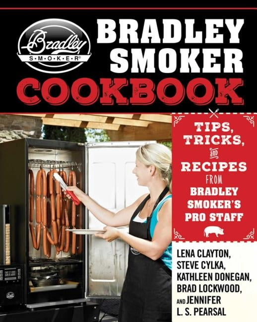 The Bradley Smoker Cookbook: Tips, Tricks, and Recipes from Bradley Smoker's Pro Staff by Clayton, Lena