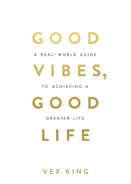 Good Vibes, Good Life: How Self-Love Is the Key to Unlocking Your Greatness by King, Vex