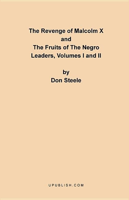 The Revenge of Malcolm X: The Fruits of the Negro Leaders, Volumes I and II by Steele, Don