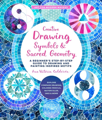 Creative Drawing: Symbols and Sacred Geometry: A Beginner's Step-By-Step Guide to Drawing and Painting Inspired Motifs - Explore Compass Drawing, Colo by Calderon, Ana Victoria
