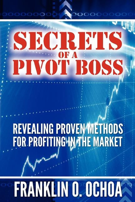 Secrets of a Pivot Boss: Revealing Proven Methods for Profiting in the Market by Ochoa, Frank O.