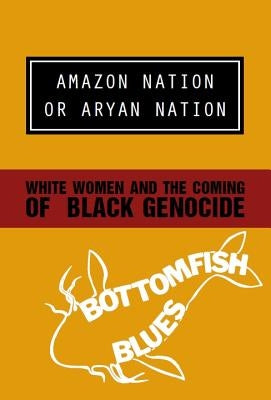 Amazon Nation or Aryan Nation: White Women and the Coming of Black Genocide by Bottomfish Blues