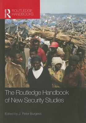 The Routledge Handbook of New Security Studies by Burgess, J. Peter