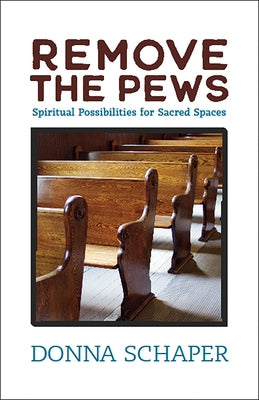 Remove the Pews: Spiritual Possibilities for Sacred Spaces by Schaper, Donna