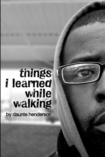Things I Learned While Walking: by Daunte Henderson by Henderson, Daunte