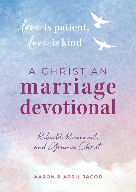 Love Is Patient, Love Is Kind: A Christian Marriage Devotional: Rebuild, Reconnect, and Grow in Christ by Jacob, April