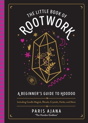The Little Book of Rootwork: A Beginner's Guide to Hoodoo--Including Candle Magic, Rituals, Crystals, Herbs, and More by Ajana, Paris