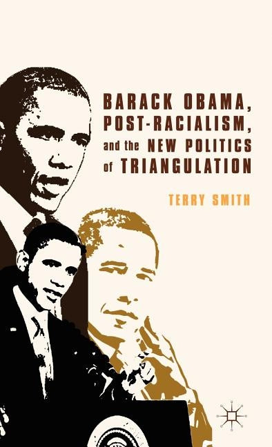 Barack Obama, Post-Racialism, and the New Politics of Triangulation by Smith, Terry