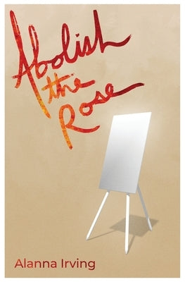 Abolish the Rose by Irving, Alanna