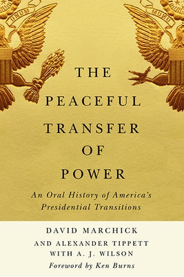 The Peaceful Transfer of Power: An Oral History of America's Presidential Transitions by Marchick, David