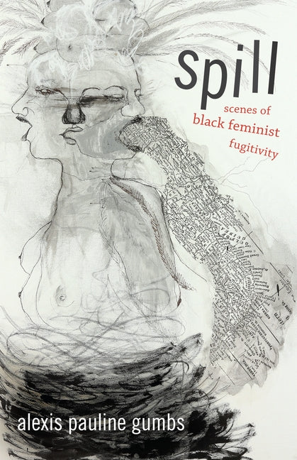 Spill: Scenes of Black Feminist Fugitivity by Gumbs, Alexis Pauline