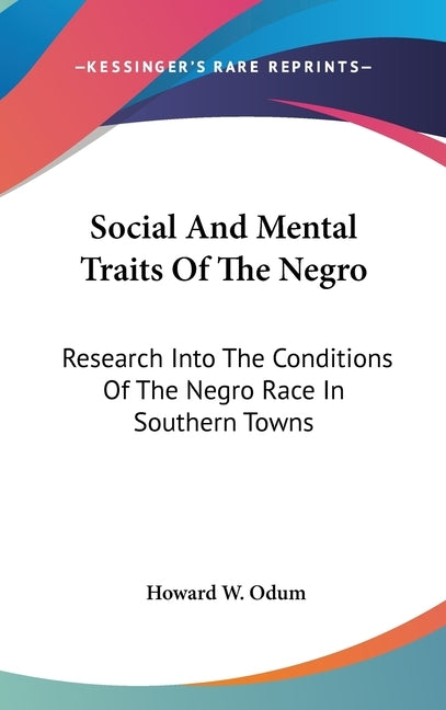 Social And Mental Traits Of The Negro: Research Into The Conditions Of The Negro Race In Southern Towns: A Study In Race Traits, Tendencies And Prospe by Odum, Howard W.