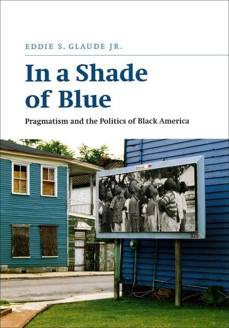 In a Shade of Blue: Pragmatism and the Politics of Black America by Glaude, Eddie S.