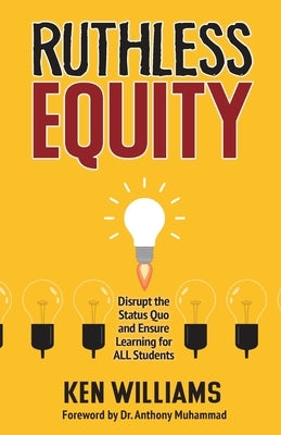 Ruthless Equity: Disrupt the Status Quo and Ensure Learning for All Students by Williams, Ken