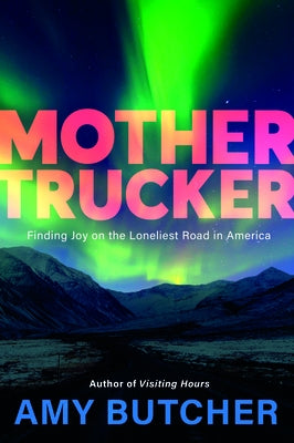 Mothertrucker: Finding Joy on the Loneliest Road in America by Butcher, Amy