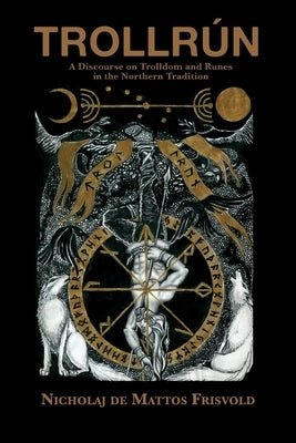 Trollrún: A Discourse on Trolldom and Runes in the Northern Tradition by De Mattos Frisvold, Nicholaj