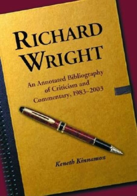 Richard Wright: An Annotated Bibliography of Criticism and Commentary, 1983-2003 by Kinnamon, Keneth