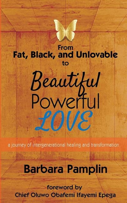 From Fat, Black, and Unlovable to Beautiful. Powerful. Love.: a journey of intergenerational healing and transformation by Pamplin, Barbara
