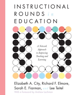 Instructional Rounds in Education: A Network Approach to Improving Teaching and Learning by City, Elizabeth A.
